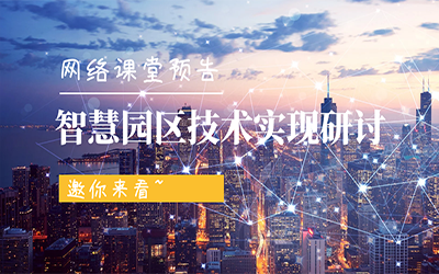 網絡課堂預告 | 智慧園區(qū)技術實現研討，邀你來看~